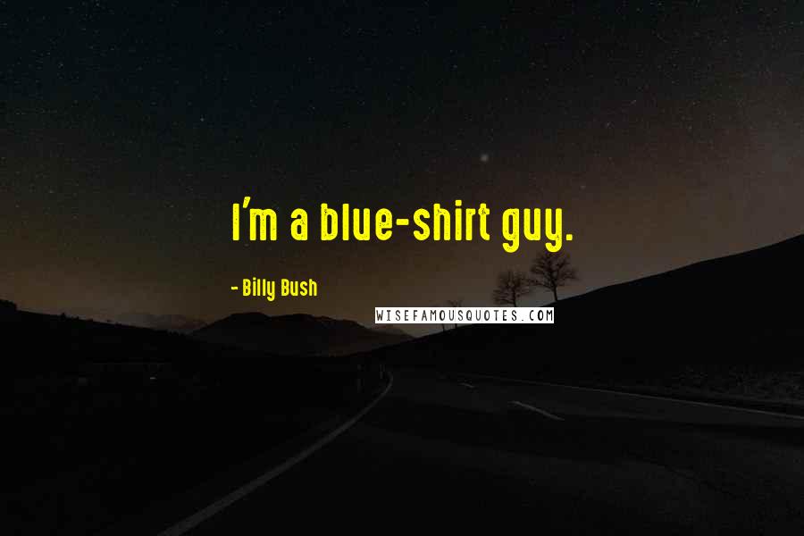 Billy Bush Quotes: I'm a blue-shirt guy.