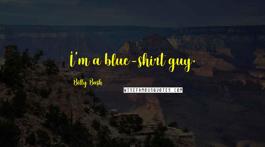 Billy Bush Quotes: I'm a blue-shirt guy.