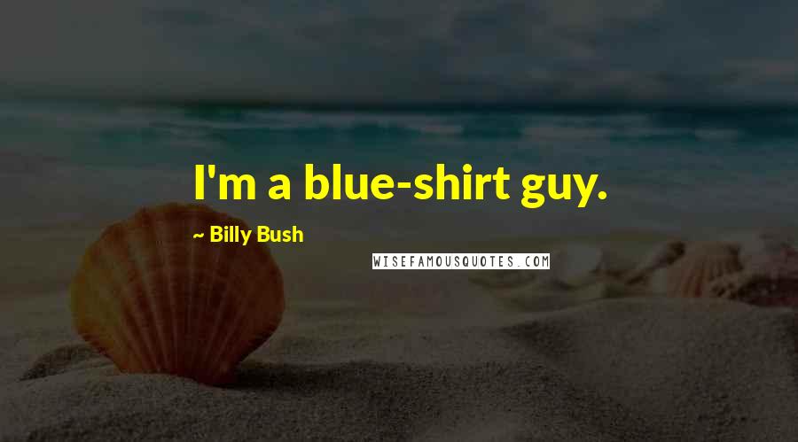 Billy Bush Quotes: I'm a blue-shirt guy.