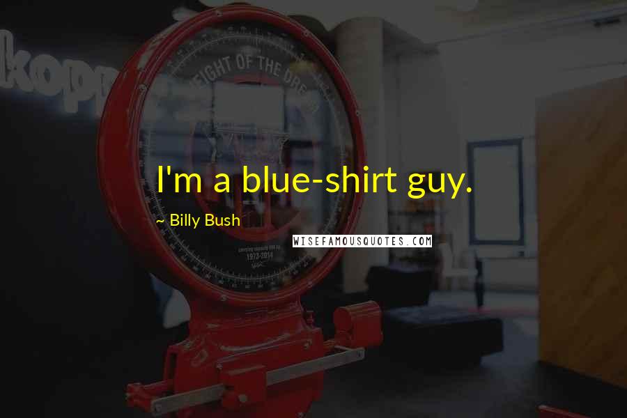 Billy Bush Quotes: I'm a blue-shirt guy.