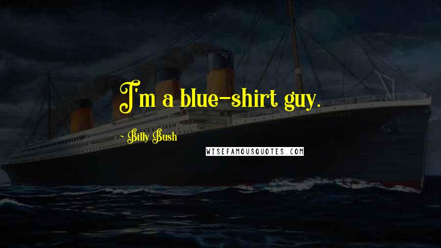 Billy Bush Quotes: I'm a blue-shirt guy.