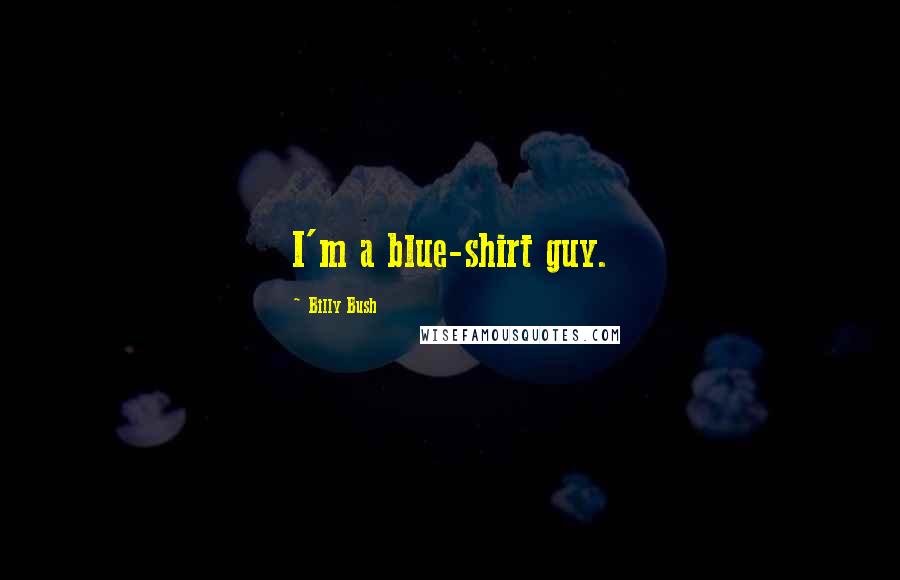 Billy Bush Quotes: I'm a blue-shirt guy.