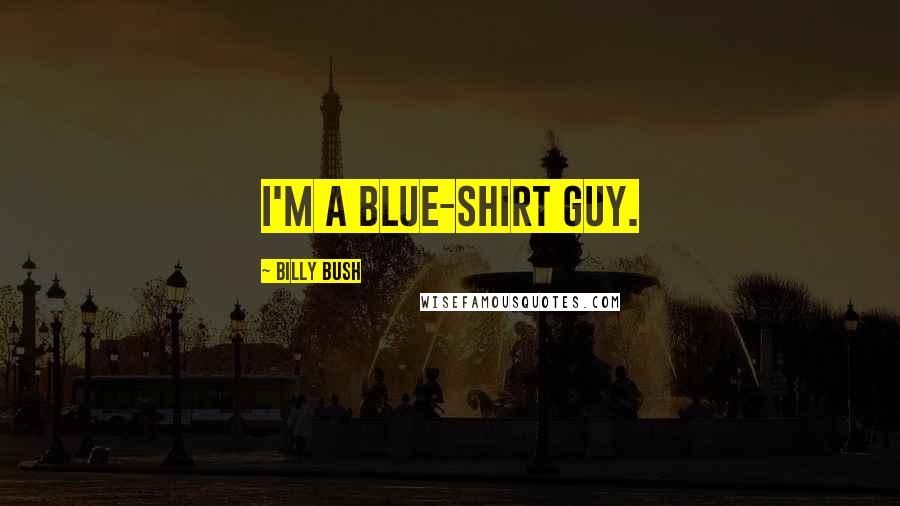 Billy Bush Quotes: I'm a blue-shirt guy.