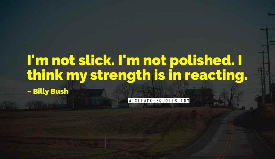 Billy Bush Quotes: I'm not slick. I'm not polished. I think my strength is in reacting.