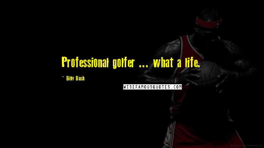 Billy Bush Quotes: Professional golfer ... what a life.
