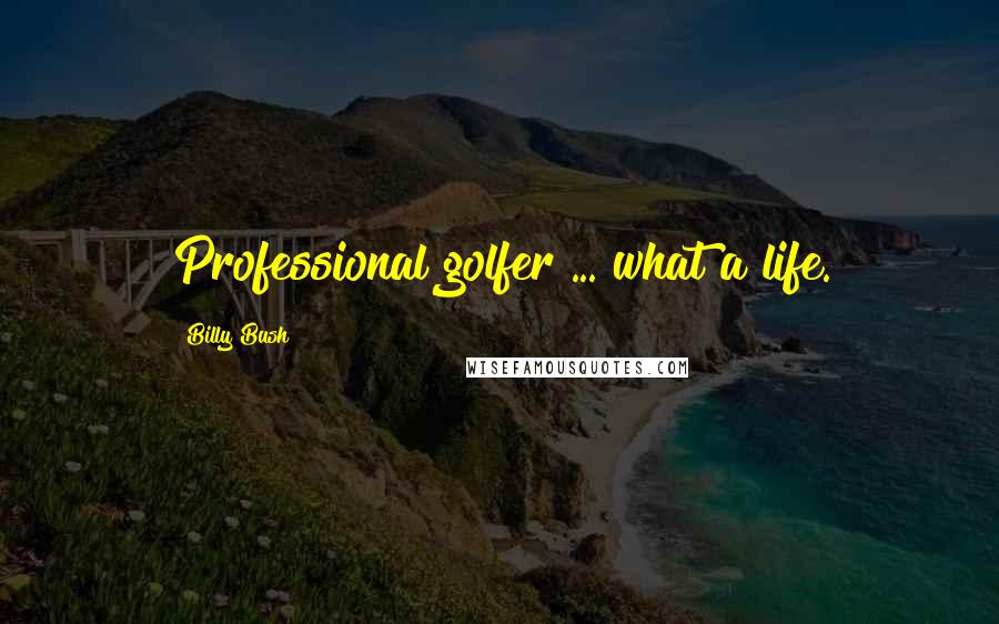 Billy Bush Quotes: Professional golfer ... what a life.