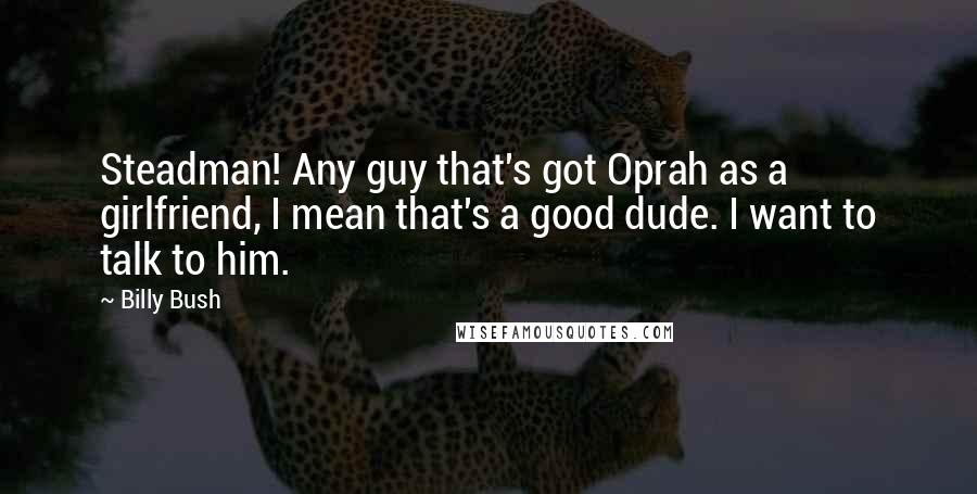 Billy Bush Quotes: Steadman! Any guy that's got Oprah as a girlfriend, I mean that's a good dude. I want to talk to him.