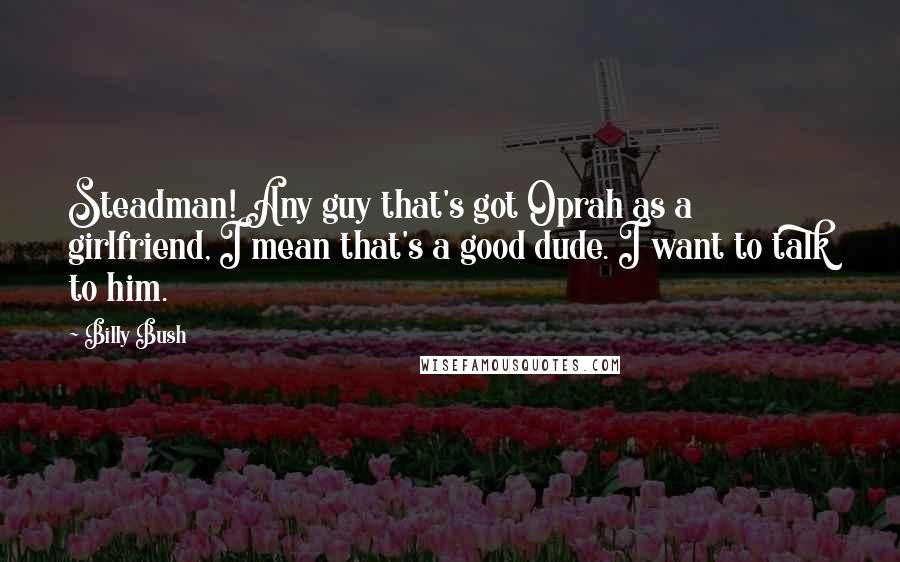 Billy Bush Quotes: Steadman! Any guy that's got Oprah as a girlfriend, I mean that's a good dude. I want to talk to him.