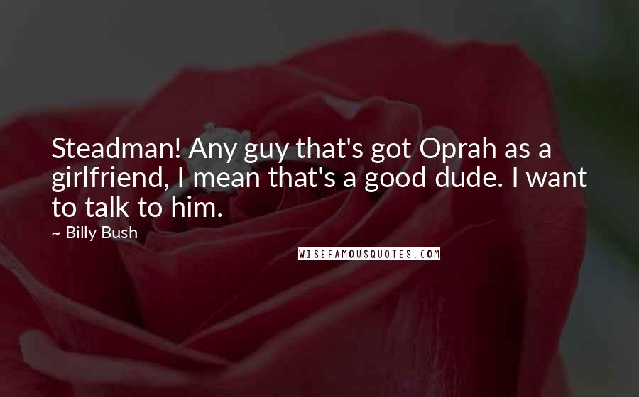 Billy Bush Quotes: Steadman! Any guy that's got Oprah as a girlfriend, I mean that's a good dude. I want to talk to him.