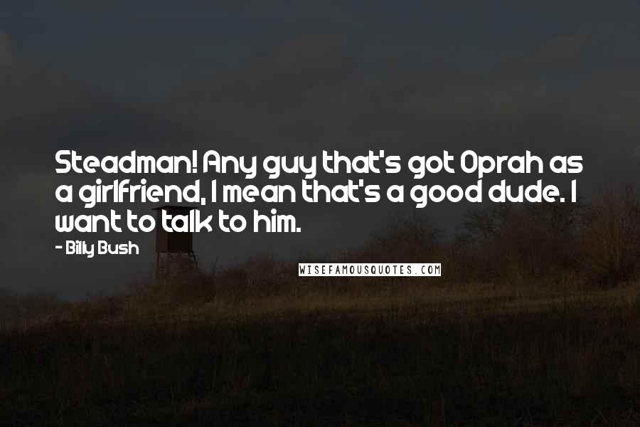 Billy Bush Quotes: Steadman! Any guy that's got Oprah as a girlfriend, I mean that's a good dude. I want to talk to him.