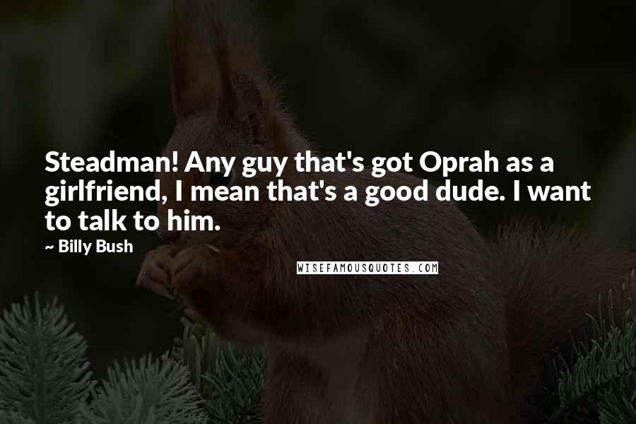 Billy Bush Quotes: Steadman! Any guy that's got Oprah as a girlfriend, I mean that's a good dude. I want to talk to him.