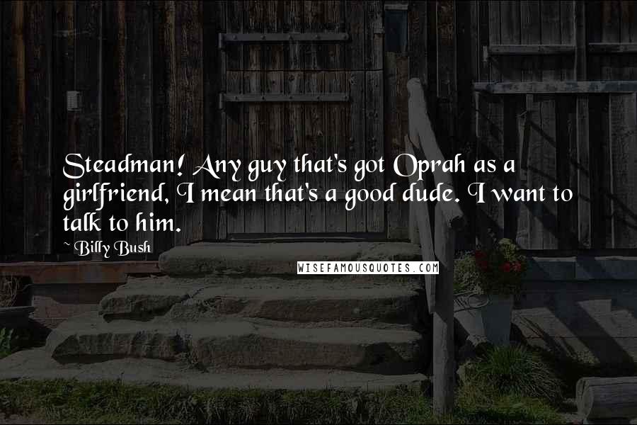 Billy Bush Quotes: Steadman! Any guy that's got Oprah as a girlfriend, I mean that's a good dude. I want to talk to him.