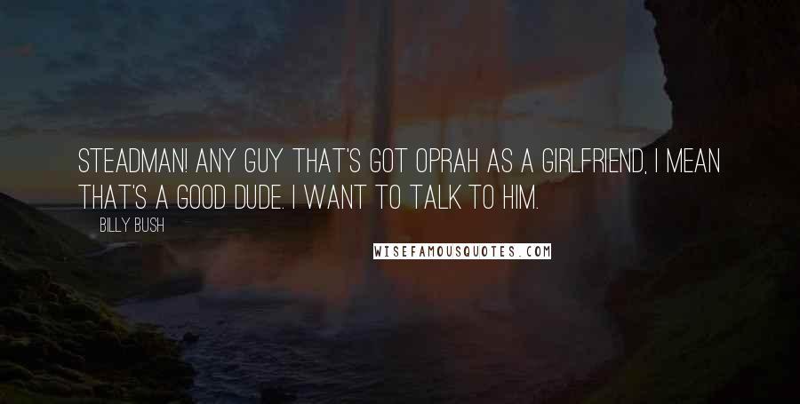 Billy Bush Quotes: Steadman! Any guy that's got Oprah as a girlfriend, I mean that's a good dude. I want to talk to him.