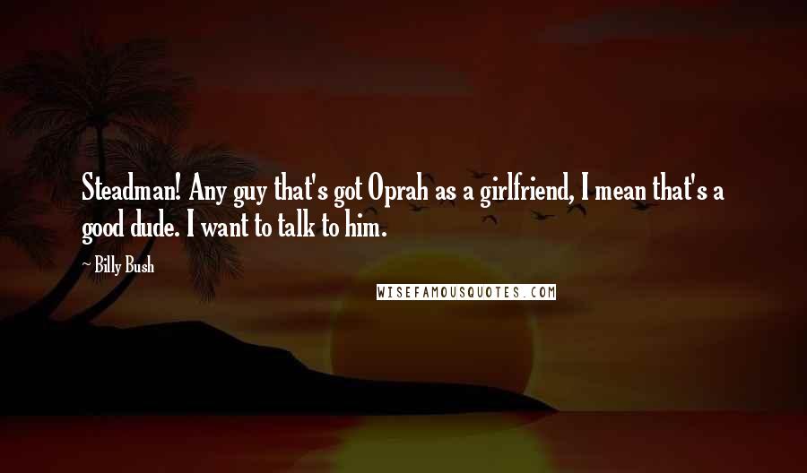 Billy Bush Quotes: Steadman! Any guy that's got Oprah as a girlfriend, I mean that's a good dude. I want to talk to him.