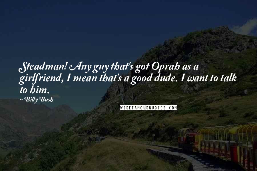 Billy Bush Quotes: Steadman! Any guy that's got Oprah as a girlfriend, I mean that's a good dude. I want to talk to him.