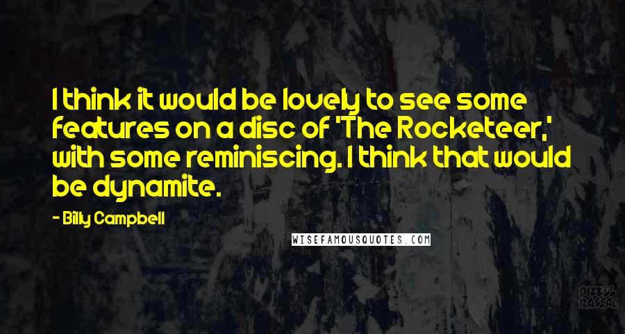 Billy Campbell Quotes: I think it would be lovely to see some features on a disc of 'The Rocketeer,' with some reminiscing. I think that would be dynamite.