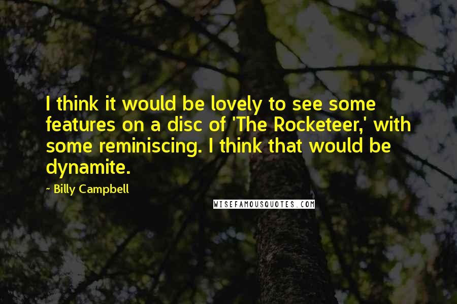 Billy Campbell Quotes: I think it would be lovely to see some features on a disc of 'The Rocketeer,' with some reminiscing. I think that would be dynamite.