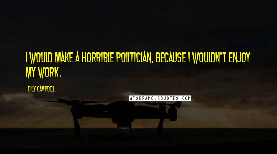 Billy Campbell Quotes: I would make a horrible politician, because I wouldn't enjoy my work.