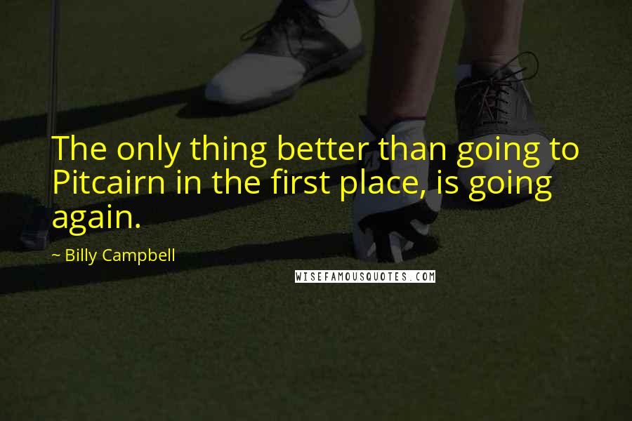 Billy Campbell Quotes: The only thing better than going to Pitcairn in the first place, is going again.