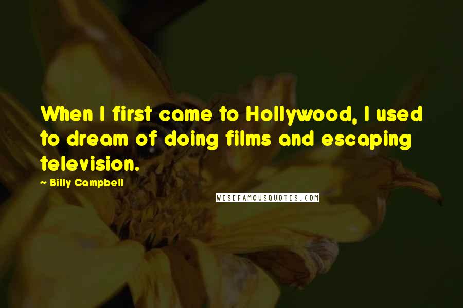 Billy Campbell Quotes: When I first came to Hollywood, I used to dream of doing films and escaping television.