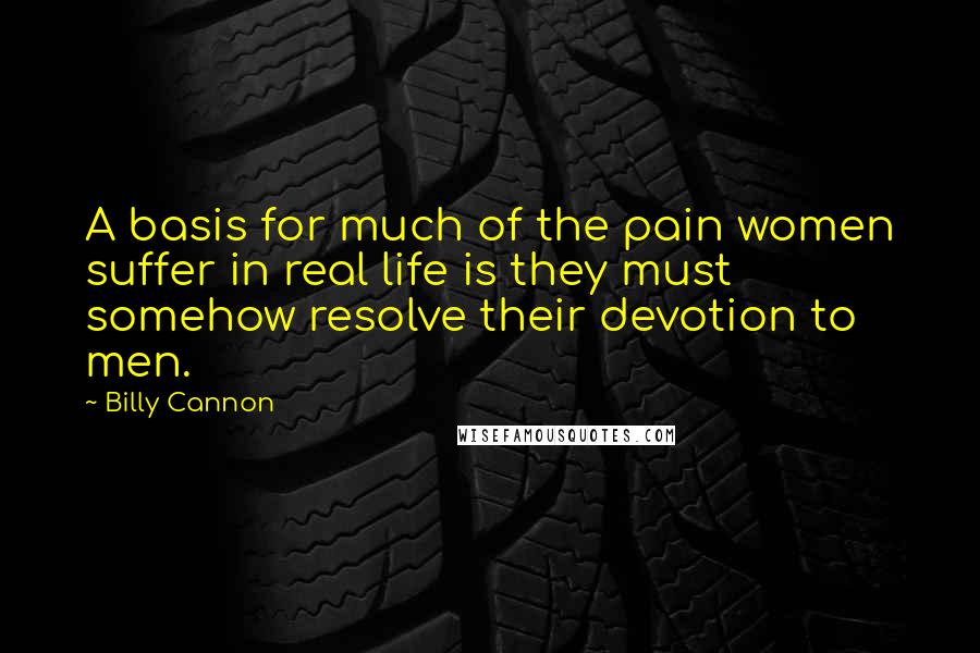Billy Cannon Quotes: A basis for much of the pain women suffer in real life is they must somehow resolve their devotion to men.