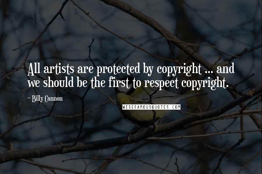 Billy Cannon Quotes: All artists are protected by copyright ... and we should be the first to respect copyright.