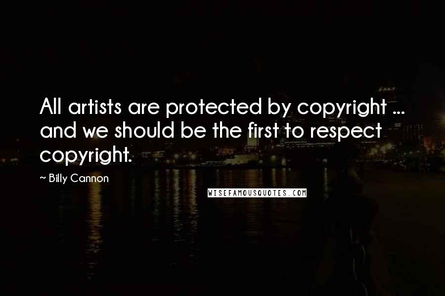 Billy Cannon Quotes: All artists are protected by copyright ... and we should be the first to respect copyright.