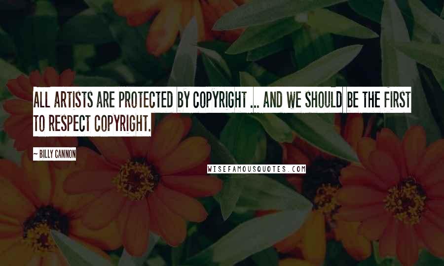 Billy Cannon Quotes: All artists are protected by copyright ... and we should be the first to respect copyright.