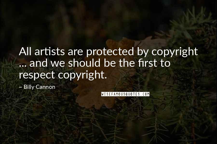 Billy Cannon Quotes: All artists are protected by copyright ... and we should be the first to respect copyright.
