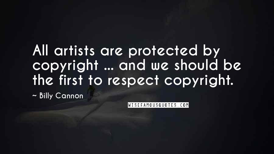 Billy Cannon Quotes: All artists are protected by copyright ... and we should be the first to respect copyright.