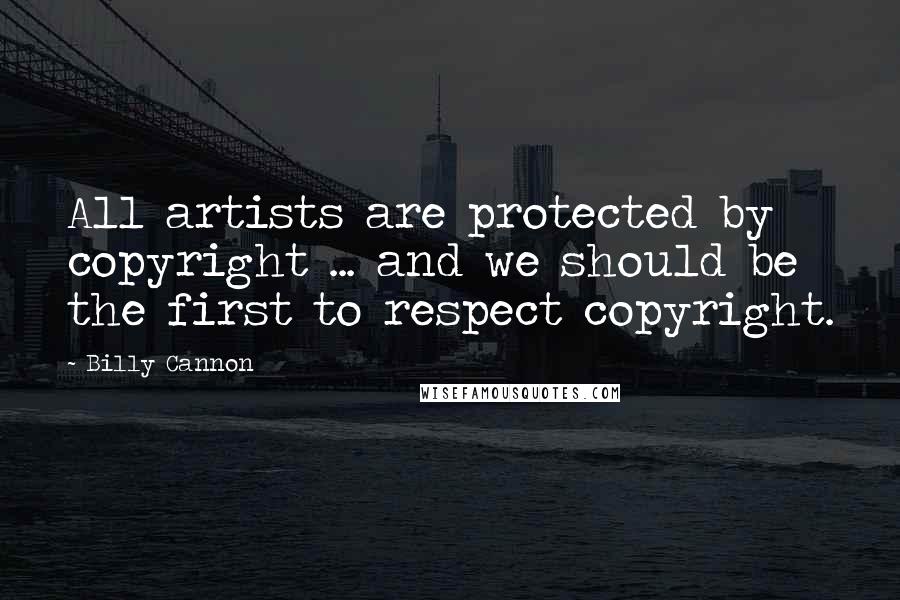 Billy Cannon Quotes: All artists are protected by copyright ... and we should be the first to respect copyright.