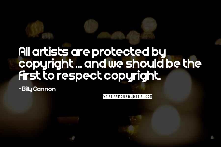 Billy Cannon Quotes: All artists are protected by copyright ... and we should be the first to respect copyright.