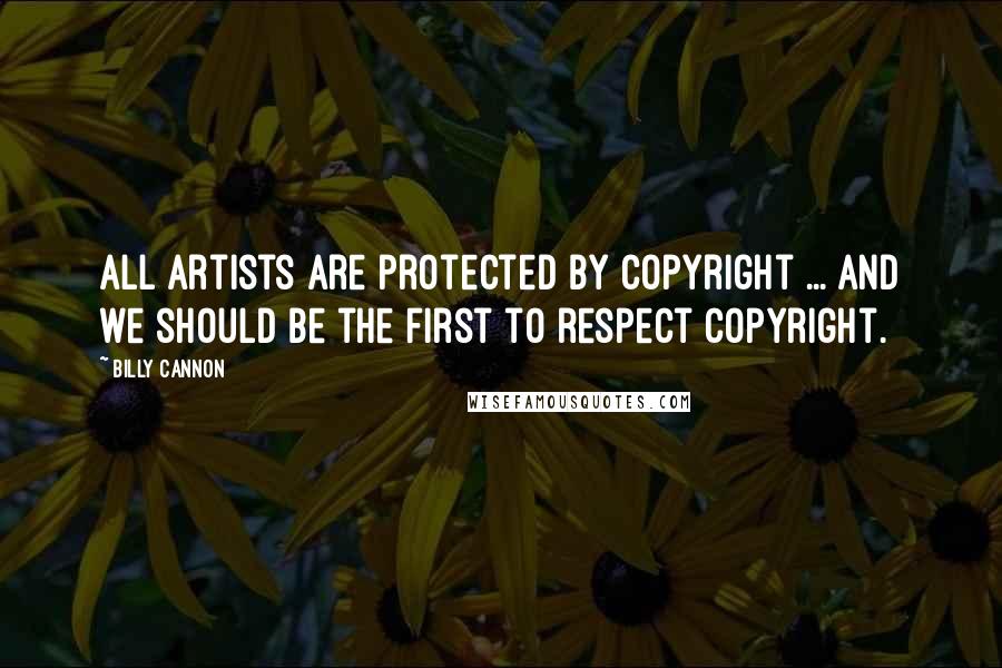 Billy Cannon Quotes: All artists are protected by copyright ... and we should be the first to respect copyright.