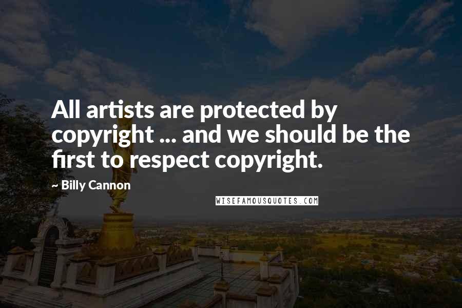Billy Cannon Quotes: All artists are protected by copyright ... and we should be the first to respect copyright.