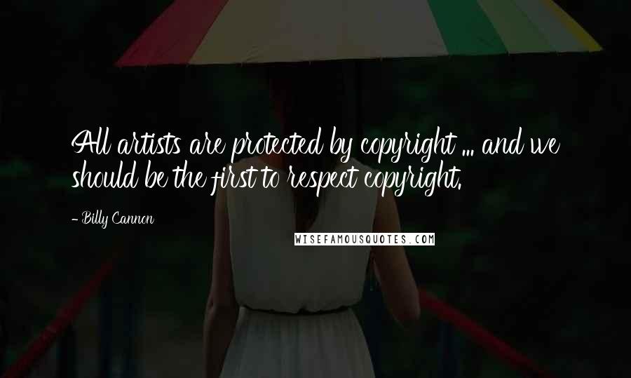 Billy Cannon Quotes: All artists are protected by copyright ... and we should be the first to respect copyright.