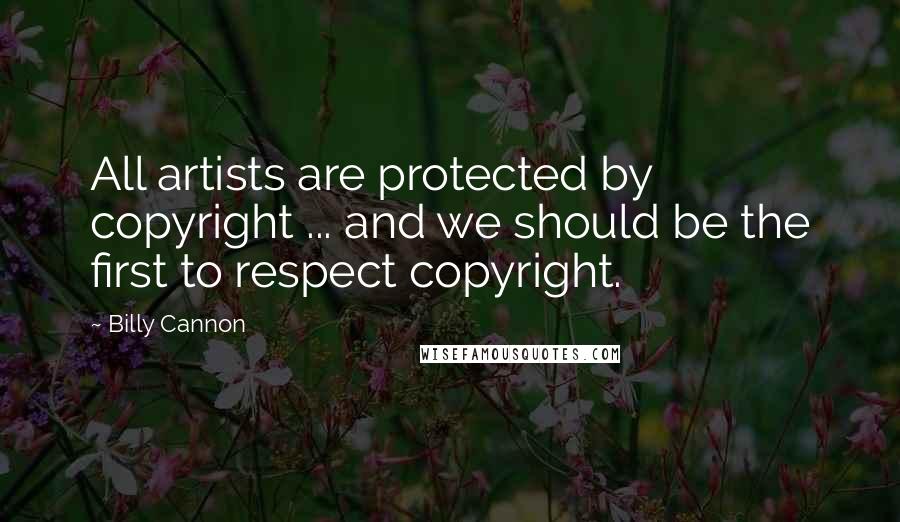 Billy Cannon Quotes: All artists are protected by copyright ... and we should be the first to respect copyright.