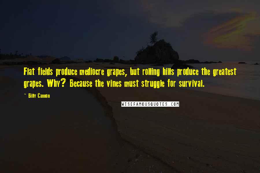 Billy Cannon Quotes: Flat fields produce mediocre grapes, but rolling hills produce the greatest grapes. Why? Because the vines must struggle for survival.