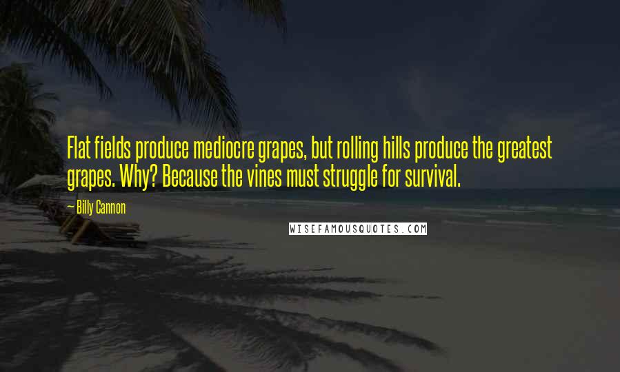 Billy Cannon Quotes: Flat fields produce mediocre grapes, but rolling hills produce the greatest grapes. Why? Because the vines must struggle for survival.