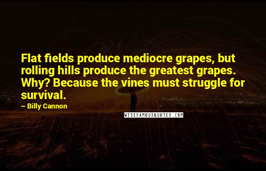 Billy Cannon Quotes: Flat fields produce mediocre grapes, but rolling hills produce the greatest grapes. Why? Because the vines must struggle for survival.