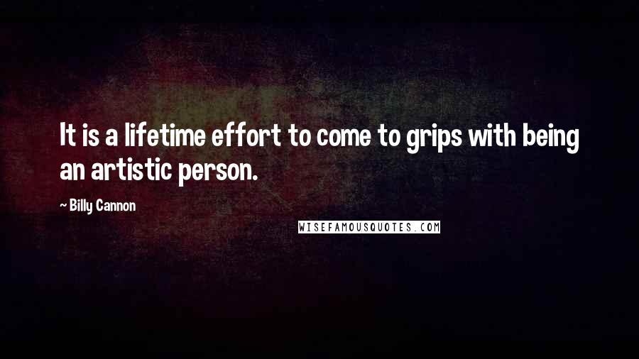 Billy Cannon Quotes: It is a lifetime effort to come to grips with being an artistic person.