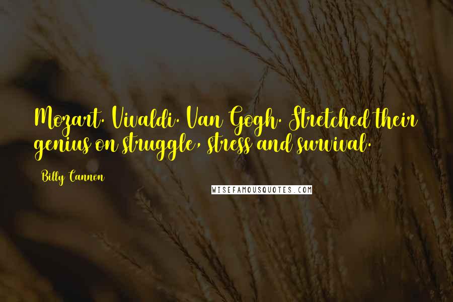 Billy Cannon Quotes: Mozart. Vivaldi. Van Gogh. Stretched their genius on struggle, stress and survival.