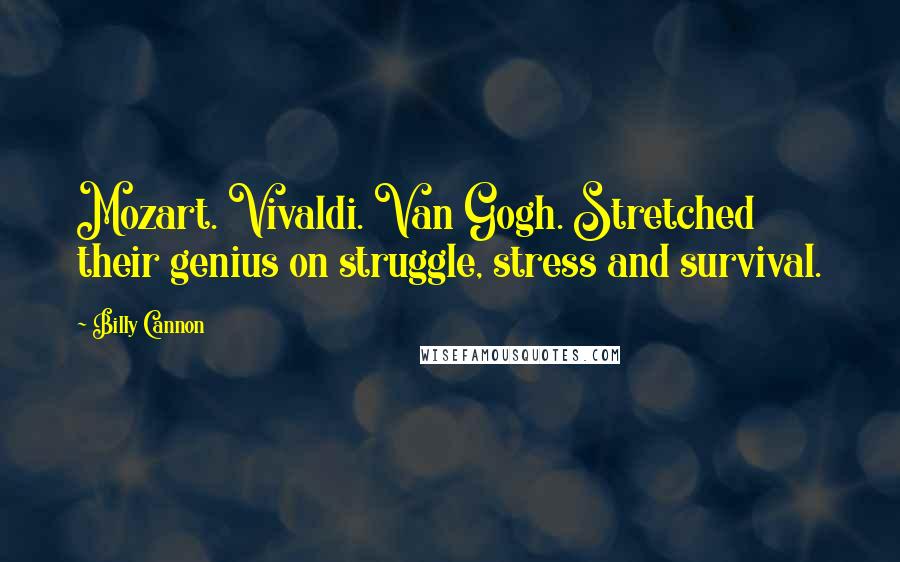 Billy Cannon Quotes: Mozart. Vivaldi. Van Gogh. Stretched their genius on struggle, stress and survival.