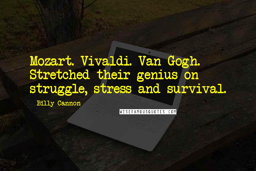 Billy Cannon Quotes: Mozart. Vivaldi. Van Gogh. Stretched their genius on struggle, stress and survival.