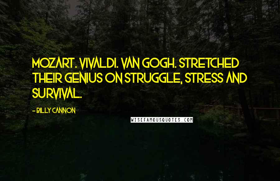 Billy Cannon Quotes: Mozart. Vivaldi. Van Gogh. Stretched their genius on struggle, stress and survival.