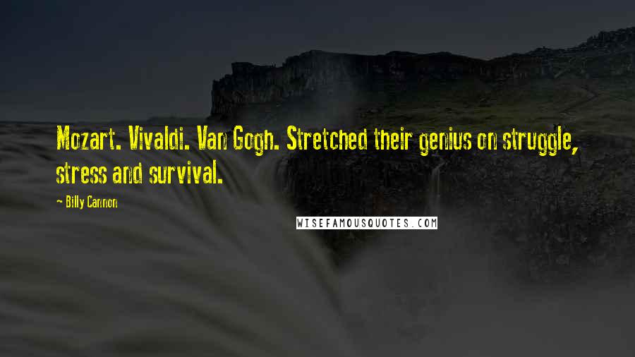 Billy Cannon Quotes: Mozart. Vivaldi. Van Gogh. Stretched their genius on struggle, stress and survival.