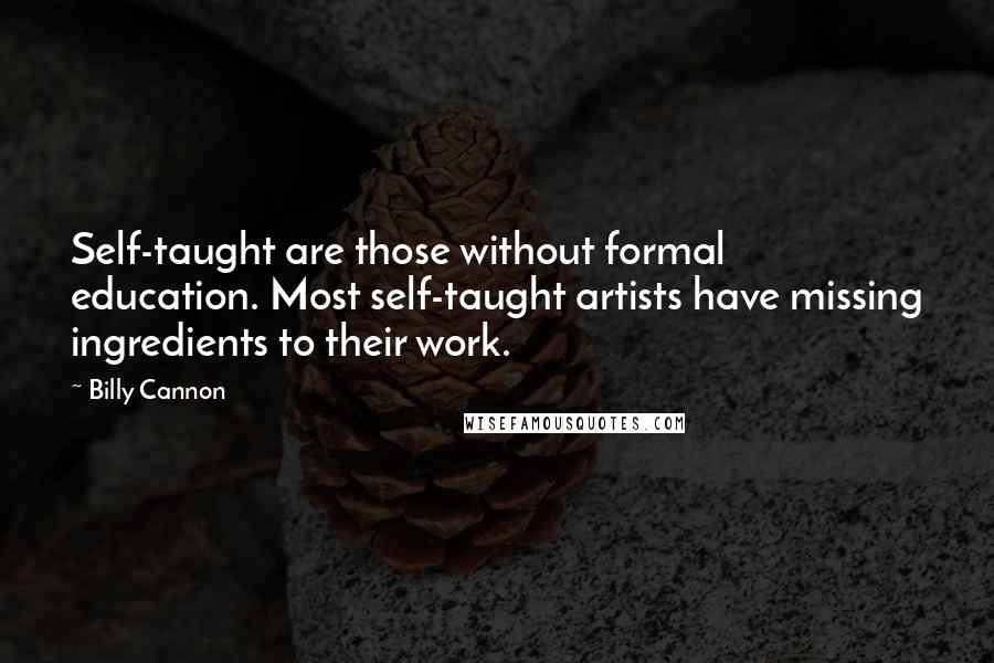 Billy Cannon Quotes: Self-taught are those without formal education. Most self-taught artists have missing ingredients to their work.