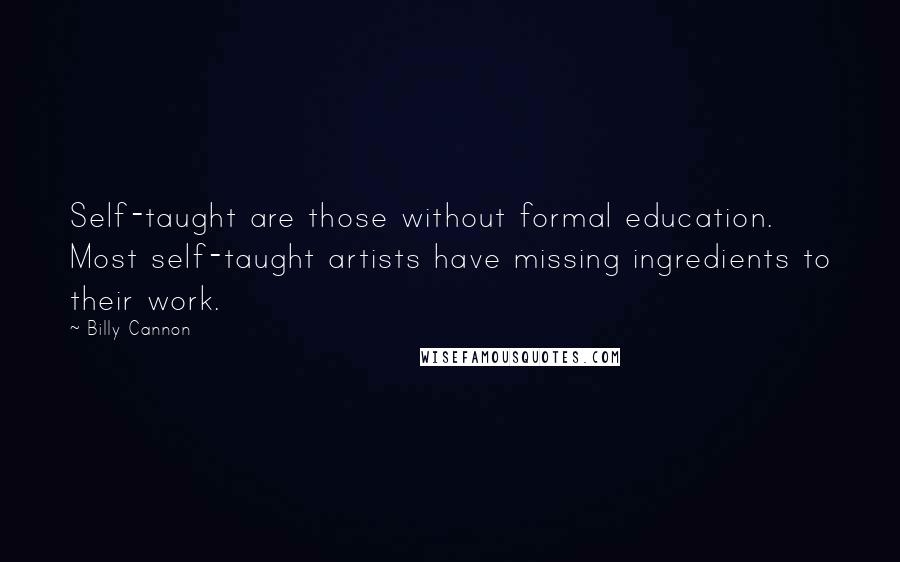 Billy Cannon Quotes: Self-taught are those without formal education. Most self-taught artists have missing ingredients to their work.