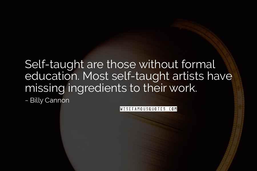 Billy Cannon Quotes: Self-taught are those without formal education. Most self-taught artists have missing ingredients to their work.