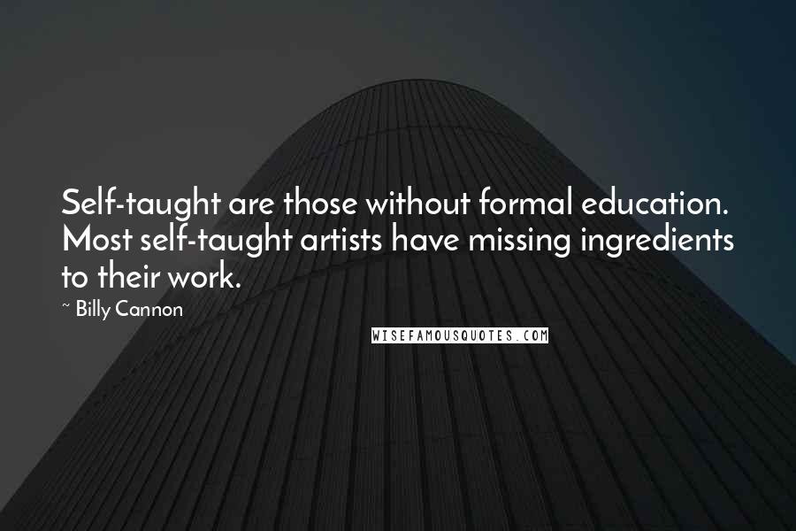 Billy Cannon Quotes: Self-taught are those without formal education. Most self-taught artists have missing ingredients to their work.