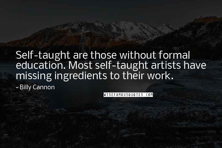 Billy Cannon Quotes: Self-taught are those without formal education. Most self-taught artists have missing ingredients to their work.